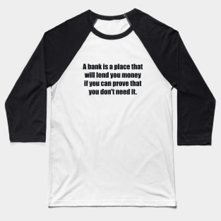 A bank is a place that will lend you money if you can prove that you don't need it Baseball T-Shirt